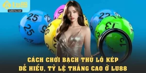 Cách Chơi Bạch Thủ Lô Kép Dễ Hiểu, Tỷ Lệ Thắng Cao Ở Lu88