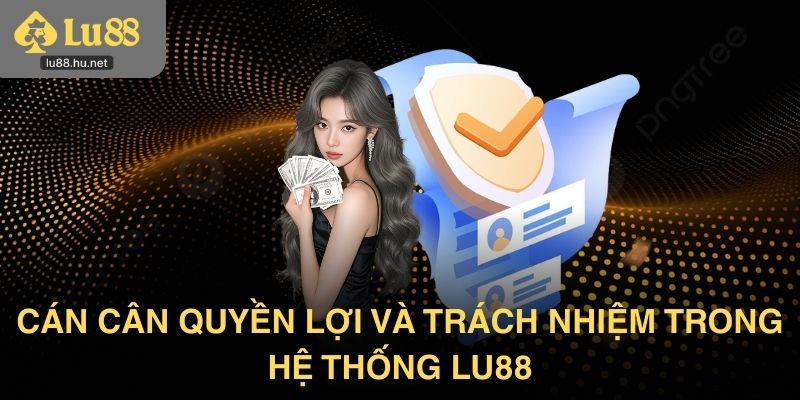 Cán cân quyền lợi và trách nhiệm trong hệ thống Lu88