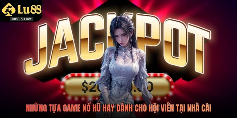 Những tựa game Nổ Hũ hay dành cho hội viên tại nhà cái