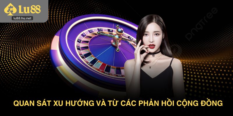 Quan sát xu hướng và từ các phản hồi cộng đồng